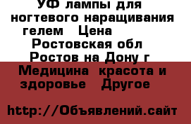 УФ-лампы для  ногтевого наращивания гелем › Цена ­ 1 000 - Ростовская обл., Ростов-на-Дону г. Медицина, красота и здоровье » Другое   